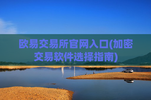 欧易交易所官网入口(加密交易软件选择指南)