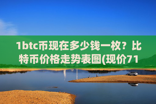 1btc币现在多少钱一枚?比特币价格走势表图(现价717148.62元)