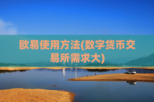 欧易使用方法(数字货币交易所需求大)