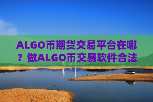 ALGO币期货交易平台在哪?做ALGO币交易软件合法吗