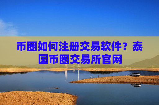 币圈如何注册交易软件?泰国币圈交易所官网