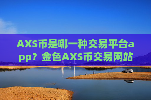 AXS币是哪一种交易平台app？金色AXS币交易网站