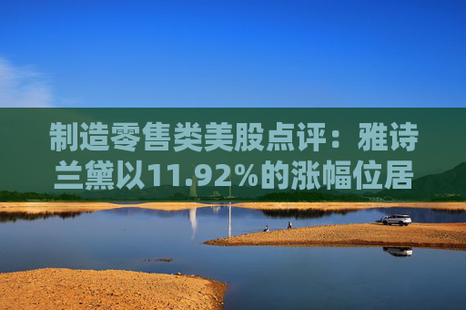 制造零售类美股点评:雅诗兰黛以11.92%的涨幅位居榜首