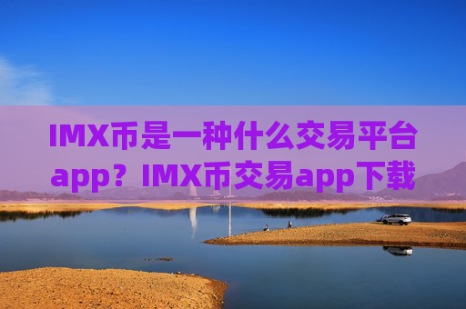 IMX币是一种什么交易平台app?IMX币交易app下载注册地址