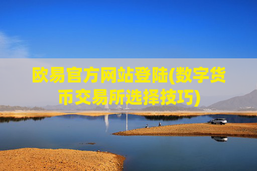 欧易官方网站登陆(数字货币交易所选择技巧)
