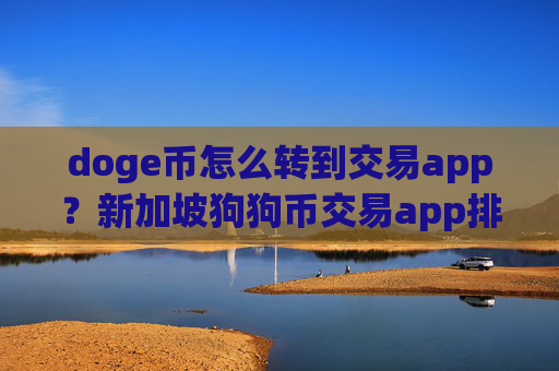 doge币怎么转到交易app?新加坡狗狗币交易app排名