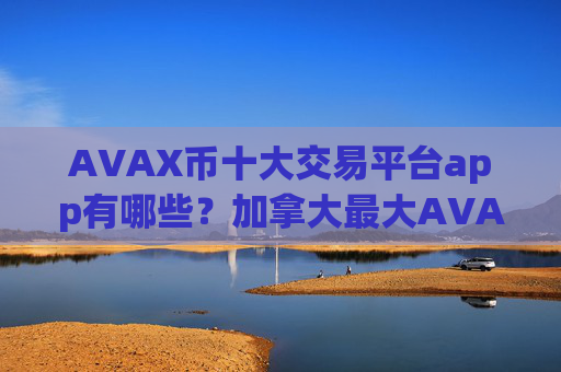 AVAX币十大交易平台app有哪些？加拿大最大AVAX币交易所app下载