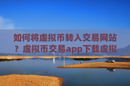 如何将虚拟币转入交易网站?虚拟币交易app下载虚拟币