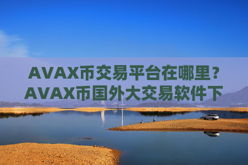 AVAX币交易平台在哪里?AVAX币国外大交易软件下载