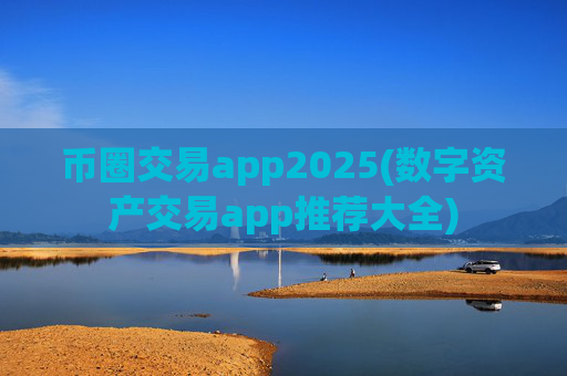 币圈交易app2025(数字资产交易app推荐大全)