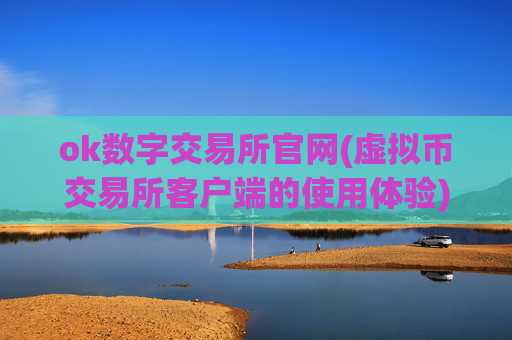 ok数字交易所官网(虚拟币交易所客户端的使用体验)
