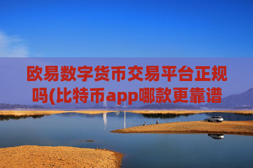 欧易数字货币交易平台正规吗(比特币app哪款更靠谱可信)