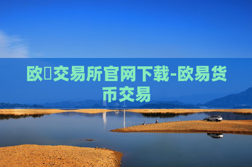 欧昜交易所官网下载-欧易货币交易