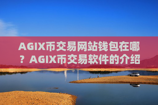 AGIX币交易网站钱包在哪?AGIX币交易软件的介绍