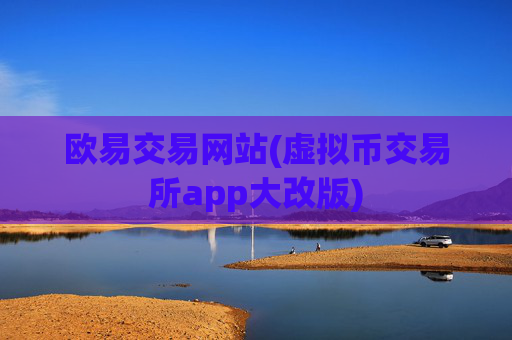 欧易交易网站(虚拟币交易所app大改版)
