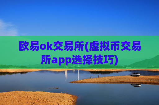 欧易ok交易所(虚拟币交易所app选择技巧)