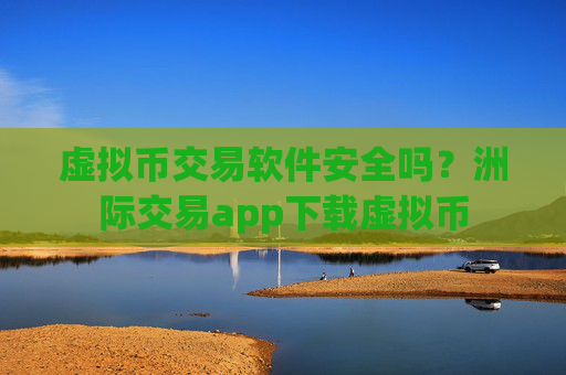 虚拟币交易软件安全吗？洲际交易app下载虚拟币