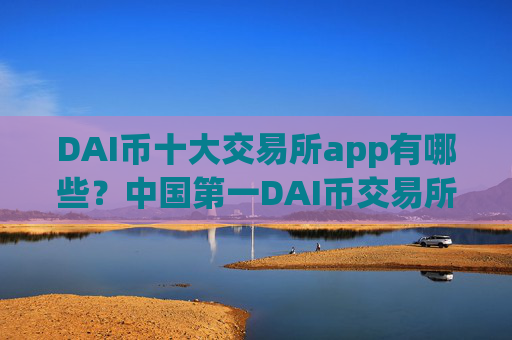 DAI币十大交易所app有哪些?中国第一DAI币交易所