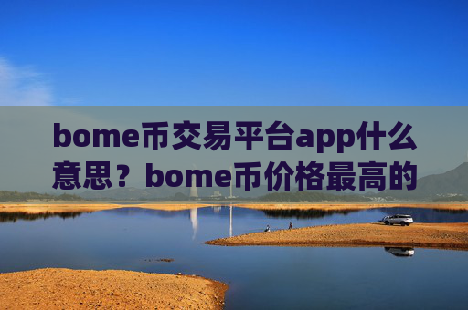 bome币交易平台app什么意思?bome币价格最高的交易平台app