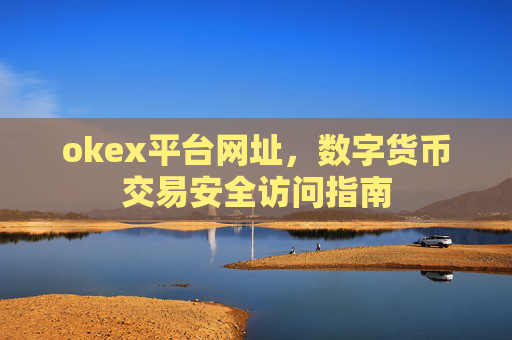 okex平台网址，数字货币交易安全访问指南