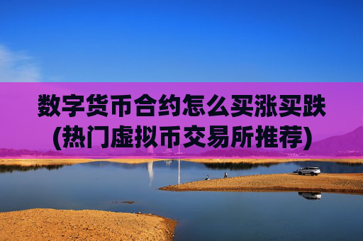 数字货币合约怎么买涨买跌(热门虚拟币交易所推荐)