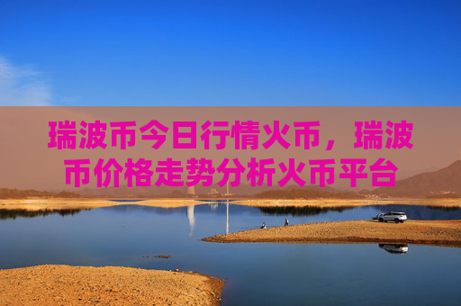 瑞波币今日行情火币，瑞波币价格走势分析火币平台