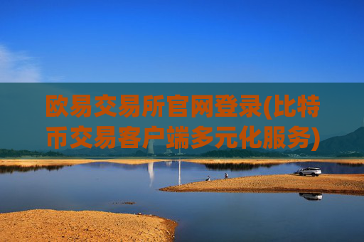 欧易交易所官网登录(比特币交易客户端多元化服务)