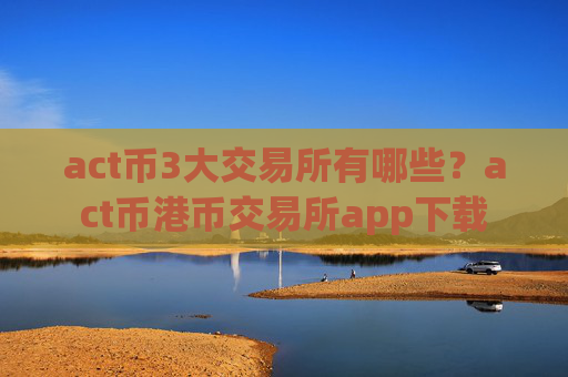act币3大交易所有哪些？act币港币交易所app下载