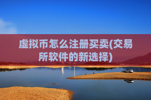 虚拟币怎么注册买卖(交易所软件的新选择)