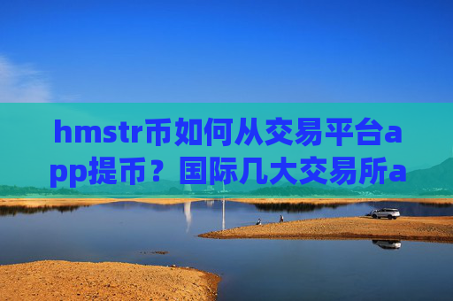 hmstr币如何从交易平台app提币?国际几大交易所app下载hmstr币