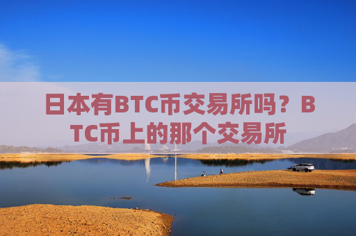 日本有BTC币交易所吗?BTC币上的那个交易所