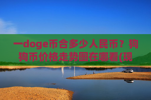 一doge币合多少人民币？狗狗币价格走势图在哪看(现价3.0237元)