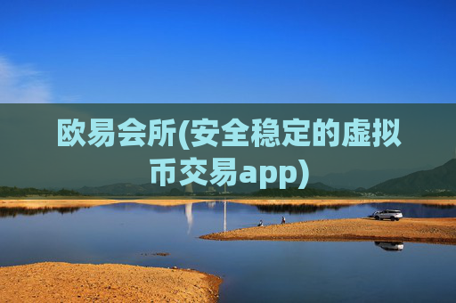 欧易会所(安全稳定的虚拟币交易app)