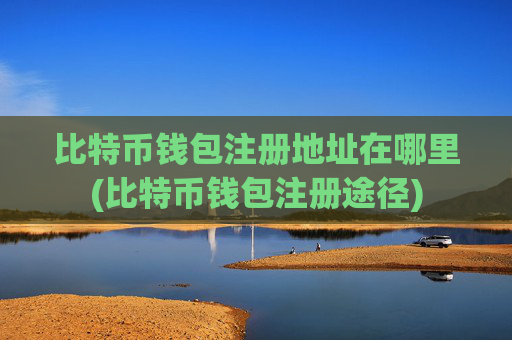 比特币钱包注册地址在哪里(比特币钱包注册途径)