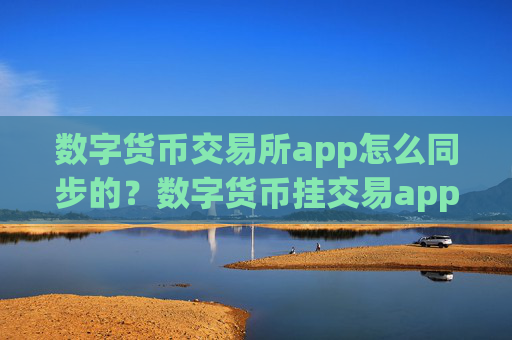 数字货币交易所app怎么同步的?数字货币挂交易app没有人买