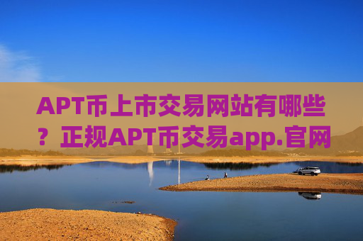 APT币上市交易网站有哪些?正规APT币交易app.官网下载.中国