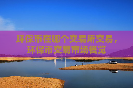环保币在哪个交易所交易，环保币交易市场概览