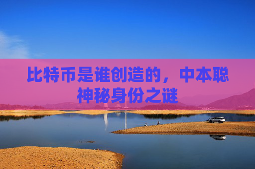 比特币是谁创造的,中本聪神秘身份之谜