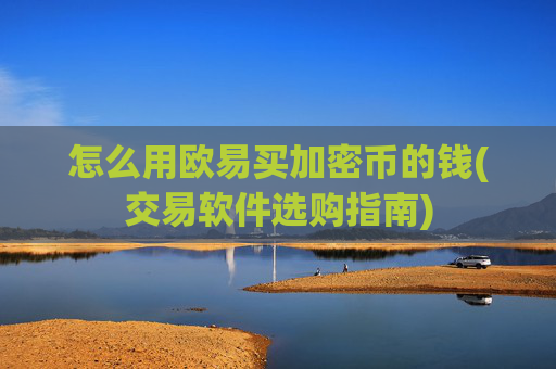 怎么用欧易买加密币的钱(交易软件选购指南)