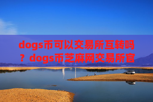 dogs币可以交易所互转吗?dogs币芝麻网交易所官网
