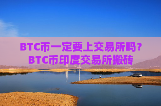 BTC币一定要上交易所吗?BTC币印度交易所搬砖