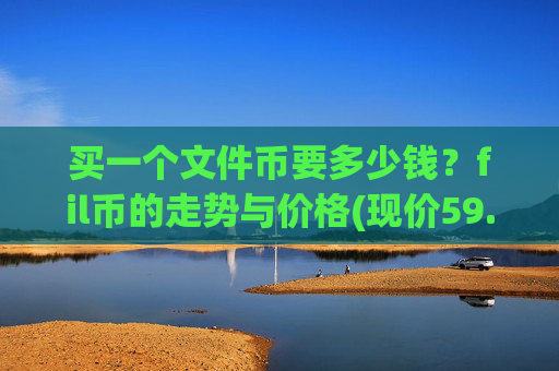 买一个文件币要多少钱？fil币的走势与价格(现价59.4369元)