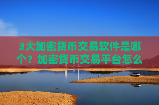 3大加密货币交易软件是哪个?加密货币交易平台怎么下载