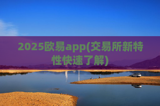 2025欧易app(交易所新特性快速了解)