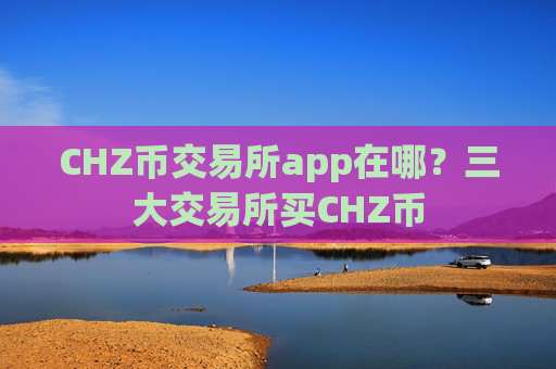 CHZ币交易所app在哪?三大交易所买CHZ币