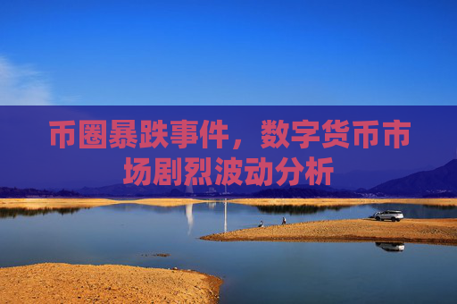 币圈暴跌事件,数字货币市场剧烈波动分析