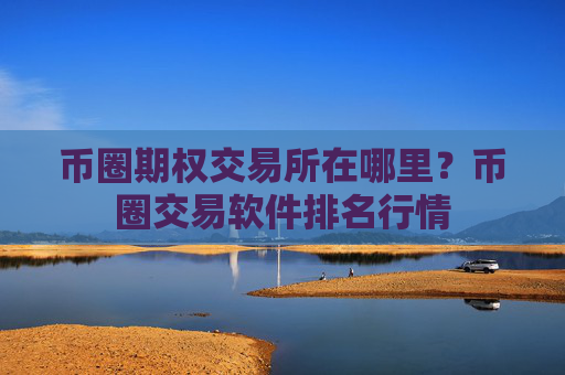 币圈期权交易所在哪里？币圈交易软件排名行情