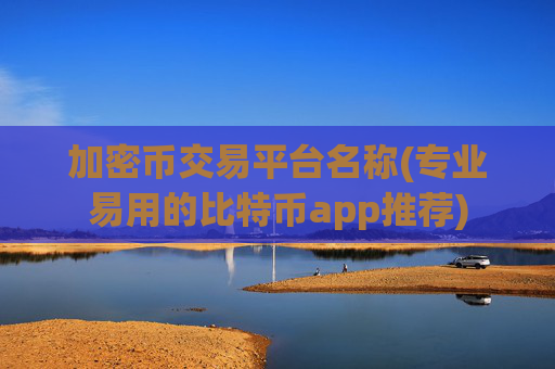 加密币交易平台名称(专业易用的比特币app推荐)