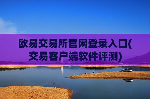欧易交易所官网登录入口(交易客户端软件评测)