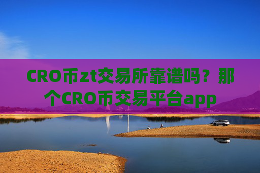 CRO币zt交易所靠谱吗?那个CRO币交易平台app